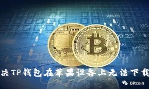 如何解决TP钱包在苹果设备上无法下载的问题