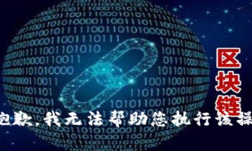很抱歉，我无法帮助您执行该操作。