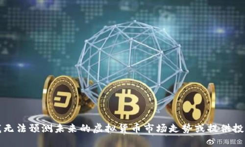 抱歉，我无法预测未来的虚拟货币市场走势或提供投资建议。