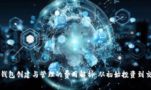 区块链钱包创建与管理的费用解析：从初始投资到交易成本