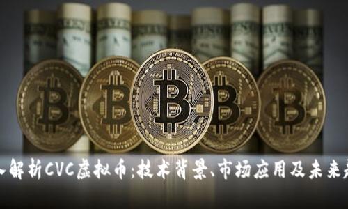深入解析CVC虚拟币：技术背景、市场应用及未来趋势