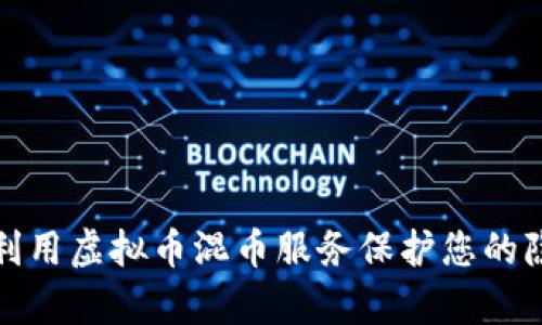 如何有效利用虚拟币混币服务保护您的隐私与安全