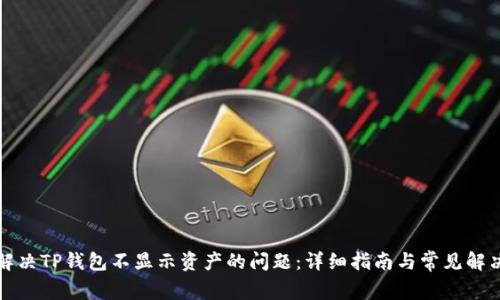 如何解决TP钱包不显示资产的问题：详细指南与常见解决方案