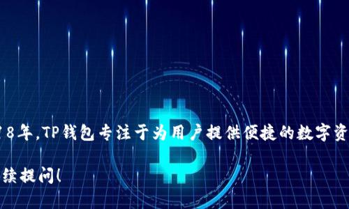 TP钱包（TokenPocket）是一款多链数字钱包，它的首次推出时间是在2018年。TP钱包专注于为用户提供便捷的数字资产管理服务，包括支持多种区块链资产、去中心化交易、DApp浏览等功能。

如果您对TP钱包的具体功能、使用方法或是更新维护有更多疑问，欢迎继续提问！