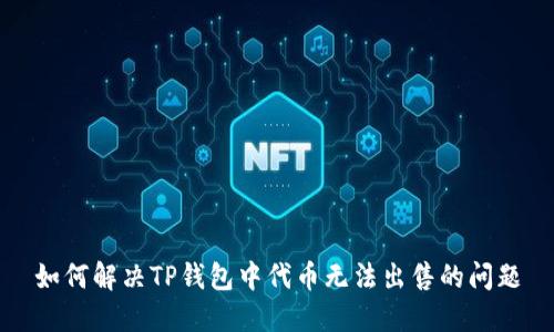 如何解决TP钱包中代币无法出售的问题