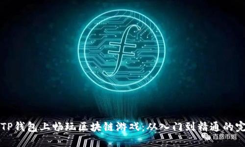 如何在TP钱包上畅玩区块链游戏：从入门到精通的完整指南