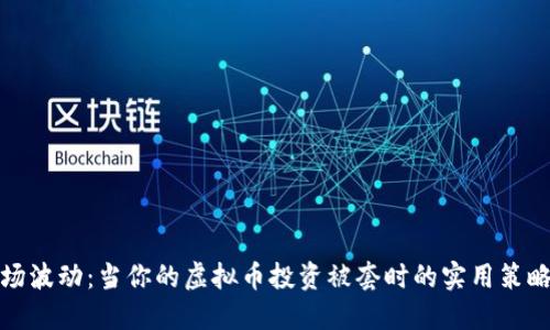 应对市场波动：当你的虚拟币投资被套时的实用策略与建议