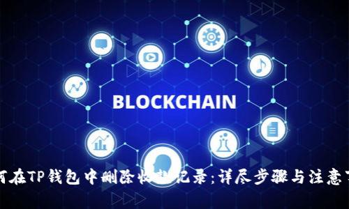 如何在TP钱包中删除收款记录：详尽步骤与注意事项