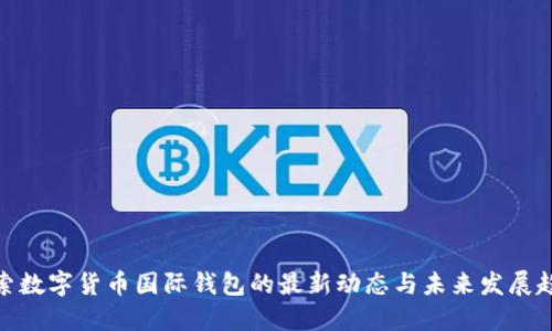 探索数字货币国际钱包的最新动态与未来发展趋势