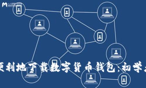 如何安全而便利地下载数字货币钱包：初学者的全面指南