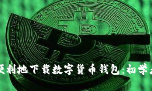 如何安全而便利地下载数字货币钱包：初学者的全面指南