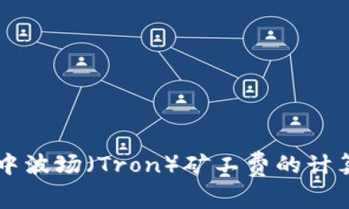 深入解析TP钱包中波场（Tron）矿工费的计算方式与影响因素