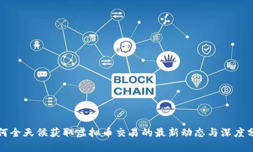 如何全天候获取虚拟币交易的最新动态与深度分析