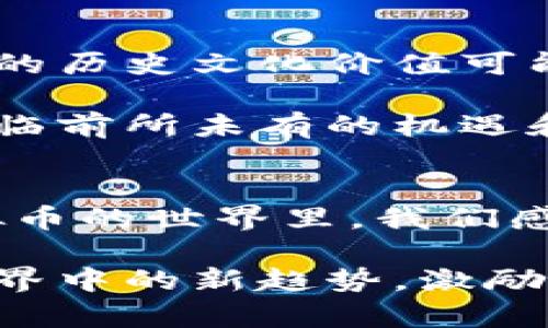 悅然揭秘银元币与虚拟币的历史与未来：从宝藏到数字财富/悅然

银元币, 虚拟币, 数字货币, 收藏价值/guanjianci

引言：两种不同的财富形式
在财富的历史长河中，银元币和虚拟币如同两颗璀璨的星辰，虽在时间和形式上截然不同，却都承载着人们对价值的追求与变迁。银元币，这种历史悠久的实物货币，曾是人们日常交易的重要工具。而虚拟币，作为现代科技的发展产物，正在重塑我们对财富、交易及存储的认知。今天，我们将深入探讨这两者的起源、发展、现状及未来的可能性。

银元币的历史与珍贵
银元币起源于19世纪，伴随着工业革命的浪潮，在世界范围内流通。作为一种高纯度的贵金属货币，银元币在交易中不仅因其实际价值受到青睐，更因其背后丰富的历史和文化底蕴，成为了各类收藏家的宝贵资产。在中国，银元的历史可追溯至清末，特别是“光绪元宝”这一系列银元，更成为了收藏界的明星。

每一枚银元币都有自己的故事和独特的价值。例如，百年之前的“光绪元宝”铸造过程中使用的材料、设计风格、甚至背后的政治经济背景，都深深影响着它的市场价值。随着时间的推移，银元币的稀缺性以及对历史的承载，使得它们在现代依旧引人注目。

银元币的收藏者与市场动态
银元币的收藏者不仅仅是单纯的投资者，更是对历史有着浓厚兴趣的爱好者。许多收藏者会利用各种途径学习银元币的知识，从而更好地鉴别和评估其市场价值。在这个信息时代，网络交易平台的普及，使得收藏者之间的交流更加便利，银元币的买卖也变得更加透明。

不过，在市场动态方面，银元币的价格受多种因素影响，例如铸造年份、品相以及市场需求等，这让收藏者在投资时需要具备一定的专业知识。此外，近年来的国际经济形势变化也对银元币市场产生了影响，使其波动变得更加明显。

虚拟币的崛起：科技与投资的新纪元
与银元币相比，虚拟币的历史尚显年轻，自从比特币在2009年问世以来，虚拟币的生态系统迅速发展，种类繁多，吸引了全球投资者的关注。从最初的“单一货币”到如今的多样化金融产品，虚拟币正以惊人的速度改变人们的交易方式。

虚拟币以区块链技术为基础，去中心化的特点使得它在许多方面具备传统货币无法比拟的优势。例如，快速的交易确认、低廉的交易成本以及隐私保护等，都使得虚拟币在国际贸易及个人投资中展现出了巨大的潜力。

虚拟币的市场风向与投资风险
然而，虚拟币的市场并非一帆风顺，投资者需要清楚地认识到其中的风险。由于市场波动剧烈，虚拟币的价格可能在短期内经历大幅波动。此外，监管政策的变化以及技术安全问题也对投资者构成了潜在威胁。因此，深入了解市场、保持谨慎投资的态度是非常重要的。

银元币与虚拟币的对比：历史与未来的交错
虽然银元币与虚拟币在形式、运作机制及市场动态上存在巨大差异，但两者都反映了人类对财富的追求与变革。银元币是传统金融体系的缩影，承载着丰富的历史文化；而虚拟币则是现代科技创新的产物，预示着金融形式的未来发展。二者的关系像是时间的双子，既相互独立，又在某种程度上彼此影响。

未来展望：传统与现代的交融
展望未来，银元币与虚拟币或许会在某种程度上形成一种交融的趋势。随着人们对数字货币的理解加深，传统货币和金属货币的地位可能会被重新审视，银元币的历史文化价值可能会更加强调人文关怀与社会责任，而虚拟币则需要更深入的法律和道德框架来保障其全面发展。

数字资产的逐渐普及，或许会使得实体银元币的价值在未来得到重新评估，成为一种兼具历史与投资价值的珍贵资产。在这样的背景下，新一代的投资者们将面临前所未有的机遇和挑战，而如何在这两者之间找到平衡，是每一个现代财富管理者都需要思考的问题。

结论：财富的多样性与未来的可能性
不论是银元币还是虚拟币，它们都在不断塑造着我们的财富观念。收藏银元币的过程中，我们不仅学习到了历史的厚重感，还体会到了资本流动的智慧；而在虚拟币的世界里，我们感受到创新科技为金融领域带来的巨变与挑战。

期待未来，这两种财富形式可以在一定程度上相辅相成，为我们带来更加丰富的投资体验和更深刻的价值思考。银元币与虚拟币的结合，或许会成为未来金融世界中的新趋势，激励我们以更开阔的视野去审视财富的真正意义。