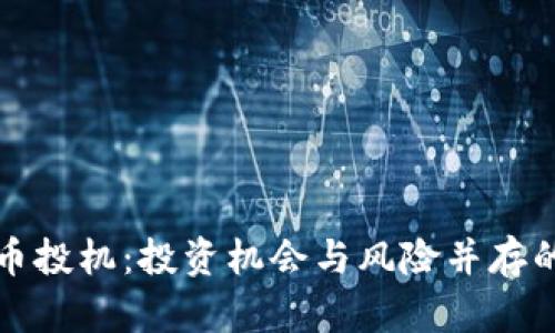 深入探讨虚拟币投机：投资机会与风险并存的数字货币市场