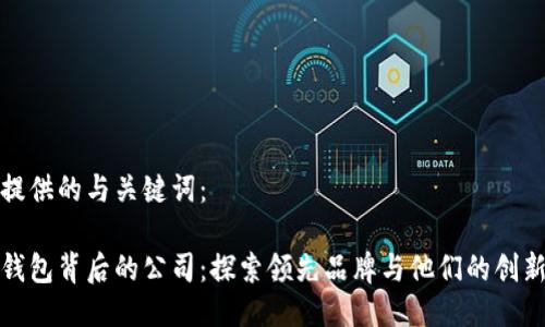 请您提供的与关键词：

数字钱包背后的公司：探索领先品牌与他们的创新技术