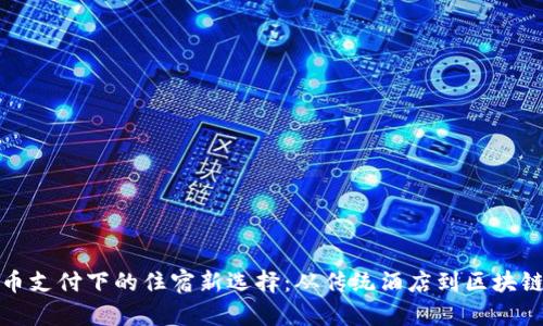 探索虚拟货币支付下的住宿新选择：从传统酒店到区块链驱动的民宿