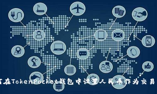 如何在TokenPocket钱包中设置人民币作为交易货币