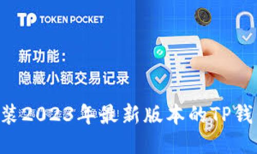 如何安全下载并安装2023年最新版本的TP钱包：一步一步的指南