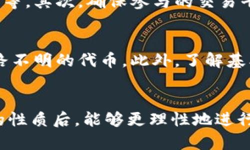 虚拟币黑U一般是指一种特定的虚拟货币或代币，它可能与某些网络交易、金融活动或投资行为相关。为了更深入地理解这个概念，我们来进行详细的分析。

什么是“黑U”？
黑U通常指的是一种在特定圈子内使用的虚拟货币，这种货币可能没有在主流交易所上市，且缺乏透明度和合法性。这种类型的虚拟货币往往在地下交易或匿名交易中进行使用，因而被称为“黑U”。它的市场运作可能涉及高风险投机，并可能与非法活动有关。

黑U的起源
“黑U”这一概念的起源可能与比特币及其他虚拟货币的兴起有关。随着区块链技术的发展，越来越多的代币和虚拟货币出现。然而，并非所有代币都符合监管要求，有些代币甚至可能被用于洗钱、诈骗或者其他非法交易。黑U作为一种不受监管的虚拟货币，其流通和使用风险更高。

黑U的工作方式
黑U通常通过去中心化市场进行交易，这些市场可能并不遵循国家或地区的法律法规。用户可以通过加密技术进行匿名交易，使得其交易行为难以追踪。很多黑U的流通往往依赖于私人群组、社交媒体推介和口碑传播，这使得其流通更加隐秘。

黑U的风险与挑战
投资和使用黑U面临许多风险。首先，缺乏监管使得这种货币容易成为诈骗、洗钱等非法活动的工具。其次，由于市场透明度低，黑U的价格波动极大，投资者可能面临重大的财务损失。此外，由于其交易的匿名性，一旦出现诈骗行为，受害者很难追回损失。

如何识别黑U
识别黑U需要观察多个因素。首先，验证该虚拟货币的正当性是关键，包括其是否有透明的交易记录、是否能在主流交易所上市等。其次，确保参与的交易平台是合法并受到监管的，对于那些声称能快速获利的项目要保持高度警惕。

保护自己免受黑U的影响
为了保护自己不被黑U影响，用户应该提高警惕，进行充分的市场调查。选择投资知名度高、信誉良好的虚拟货币，避免参与来路不明的代币。此外，了解基本的加密货币常识和市场动态也非常重要，这能帮助用户在复杂的市场环境中做出更明智的决策。

总结
黑U作为一种不明和不受监管的虚拟货币，虽然可能出现高回报的投资机会，但其高风险却也不容忽视。希望读者在了解黑U的性质后，能够更理性地进行投资，保护自身财务安全。通过增强金融知识和市场意识，确保自己在虚拟货币投资中作出明智选择。