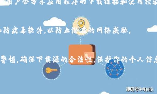 由于安全性和隐私保护，我无法直接提供下载链接，但我可以告诉你如何安全地下载TP钱包应用程序：

1. 访问官方网站
首先，建议你访问TP钱包的官方网站。官方网站通常提供最新版本的应用程序，并确保安全性。通过官方渠道下载软件，可以有效避免恶意软件或假冒应用程序的风险。

2. 在应用商店下载
如果你是Android或iOS用户，可以通过Google Play商店或Apple App Store搜索“TP钱包”。确保应用程序的开发者信息与官方网站一致，以验证其真实性。

3. 通过区块链社区和论坛获取信息
在一些加密货币和区块链相关的社区和论坛（如Reddit、Telegram等）中，用户会分享应用程序的下载链接和使用经验。请注意，始终确认这些链接的安全性并优先考虑官方网站和应用商店。

4. 确保设备安全
在下载任何应用程序之前，请确保你的设备安全，安装最新的安全更新和防病毒软件，以防止潜在的网络威胁。

总结
下载TP钱包应用的最佳方式是通过官方网站或官方应用商店。总是保持警惕，确保下载源的合法性，保护你的个人信息和资金安全。

如需更多信息或有其他问题，请随时询问！