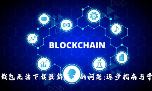 如何解决TP钱包无法下载最新版本的问题：逐步指南与常见疑难解答