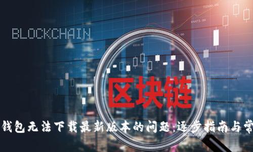 如何解决TP钱包无法下载最新版本的问题：逐步指南与常见疑难解答