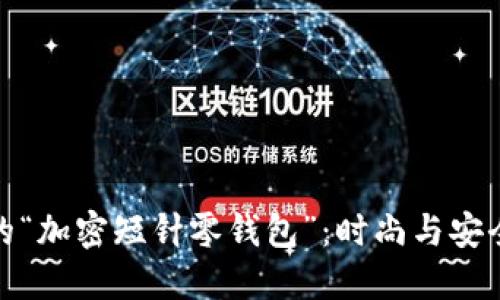 现代生活中的“加密短针零钱包”：时尚与安全的完美结合