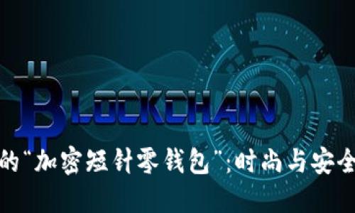 现代生活中的“加密短针零钱包”：时尚与安全的完美结合