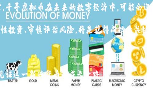 jiaoti探索千寻虚拟币的崛起：数字货币生态中的新星/jiaoti  
千寻虚拟币, 数字货币, 区块链技术, 加密资产/guanjianci

千寻虚拟币的概述  
千寻虚拟币（Qianxun Coin）作为数字货币生态中崭露头角的新兴项目，正引起越来越多金融科技爱好者和投资者的关注。它的设计目标是为了满足当今数字时代的各种需求，同时也解决了传统金融体系中存在的一些问题。我们将在接下来的内容中深入剖析千寻虚拟币的起源、技术特征、市场表现及其在未来的潜在发展。

千寻虚拟币的起源  
千寻虚拟币项目的创始团队由一群有经验的区块链开发者和金融专家组成。他们意识到，随着数字经济的不断增长，市场上对于便捷、安全和高效的交易方式的需求变得愈加迫切。于是，他们决定基于区块链技术构建一个全新的数字资产平台，以千寻虚拟币为核心，推动数字货币的普及和应用。

千寻虚拟币的技术特征  
千寻虚拟币采用了先进的区块链技术，其设计初衷是为了确保交易的安全性和透明性。与许多传统的数字货币相比，千寻虚拟币在技术上有以下几个独特的特点：  
ul  
  listrong双层链结构：/strong千寻虚拟币网络采用双层链结构，既保障了数据的快速处理能力，又提升了整个系统的安全性，确保用户的信息不被泄露。/li  
  listrong智能合约：/strong千寻虚拟币支持智能合约功能，使得用户能够无需中介进行自动化交易，减少了不必要的费用和时间成本。/li  
  listrong去中心化系统：/strong千寻虚拟币平台是去中心化的，用户的资产由自己控制，而非存储在中心化的服务器中，极大降低了安全风险。/li  
  listrong生态系统整合：/strong千寻虚拟币不仅限于交易，还与多个行业进行深度合作，包括金融、物流、供应链等，力求在更广泛的场景中实现应用。/li  
/ul

市场表现与用户基础  
从千寻虚拟币诞生以来，它的市场表现一直备受瞩目。数据显示，千寻虚拟币在发布后的几个月间，市值迅速上涨，获得了一批坚实的用户基础。多个交易所已上线千寻虚拟币，进一步提高了它的市场流通性。  

与此同时，千寻虚拟币的社区建设也是其成功不可或缺的一部分。团队通过举办线上和线下的活动，积极与用户进行互动，增进了用户的忠诚度和参与感。除此之外，团队还设立了公募基金，用于支持与千寻虚拟币相关的创新项目，为社区发展注入了动力。

千寻虚拟币的优势与挑战  
如同其他数字货币，千寻虚拟币的快速发展带来了诸多优势。首先，千寻虚拟币用户的交易成本相对较低，普通用户也能够轻松参与。此外，千寻虚拟币顺应了全球数字经济潮流，符合未来的发展趋势。  

然而，千寻虚拟币也面临着一些挑战。在全球范围内，数字货币市场竞争异常激烈，要想在众多项目中脱颖而出，并不断吸引新的用户和投资者，团队需要持续进行技术创新以及市场推广。此外，法规的不确定性也是一个需要时刻关注的问题，尤其是各国政府对数字货币的态度日趋严谨。

千寻虚拟币的未来展望  
展望未来，千寻虚拟币有着广阔的前景和发展机会。随着区块链技术的不断成熟，以及越来越多的行业开始接受和应用数字货币，我们有理由相信，千寻虚拟币将在未来的数字经济中占据一席之地。  

团队正在努力开拓更多业务场景，希望在支付、金融服务、跨境贸易等领域进一步应用千寻虚拟币。同时，团队还计划扩展国际市场，以实现更广泛的用户覆盖和使用场景，进一步提升千寻虚拟币的价值。

总结  
千寻虚拟币作为数字货币领域的新兴完成体，展现出了强大的成长性和市场潜力。以先进的技术、良好的用户基础和不断拓展的市场为支撑，千寻虚拟币在未来的数字经济中，可能会迎来新的高潮。  

最后，对于投资者而言，了解千寻虚拟币的方方面面以及市场趋势，将为其投资决策提供重要的参考依据。在参与这一新兴资产的过程中，理性投资、审慎评估风险，将是获得成功的关键。

千寻虚拟币的故事仍在继续，我们期待着它在未来的数字货币市场上，有着更为精彩的表现！

通过上述内容，千寻虚拟币不仅展示了其技术潜力，同时也突出了其在数字经济中的重要性。希望更多人能够加入千寻虚拟币的生态，共同见证这一新兴货币的成长之路。