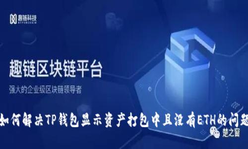 如何解决TP钱包显示资产打包中且没有ETH的问题
