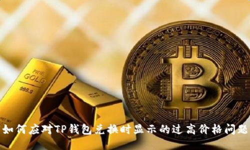 如何应对TP钱包兑换时显示的过高价格问题