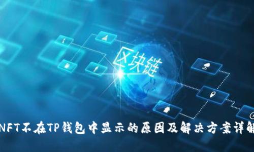 NFT不在TP钱包中显示的原因及解决方案详解