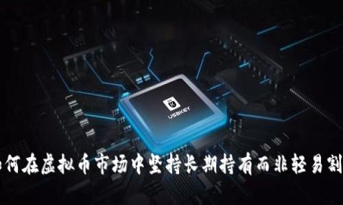 如何在虚拟币市场中坚持长期持有而非轻易割肉