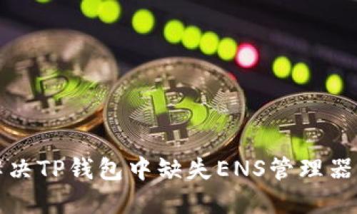 如何解决TP钱包中缺失ENS管理器的问题
