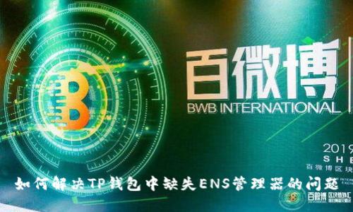 如何解决TP钱包中缺失ENS管理器的问题