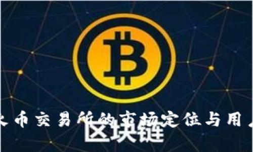 深入剖析火币交易所的市场定位与用户体验之旅