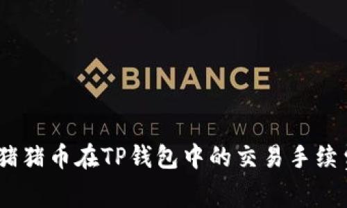 深入解析Pig猪猪币在TP钱包中的交易手续费与成本策略