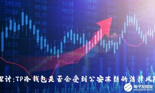深入探讨：TP冷钱包是否会受到公安冻结的法律风险分析