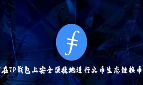 如何在TP钱包上安全便捷地进行火币生态链换币操作