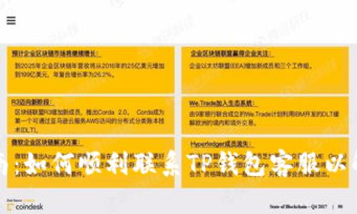 分步指南：如何顺利联系TP钱包客服以解决问题