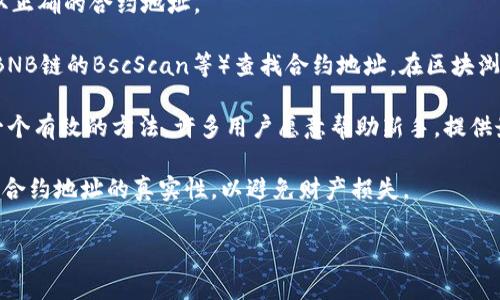 TP钱包（TokenPocket Wallet）是一个支持多种区块链的数字货币钱包，用户可以使用它存储、管理和交易多种数字资产。在这样的钱包中，合约地址是与特定智能合约相关联的地址，它通常用于与区块链上的去中心化应用进行交互。

如果你想找到特定合约的地址，一般可以通过以下几个步骤：

1. **访问官方渠道**：最可信的方式是访问TP钱包的官方网站或其官方社交媒体账号，以获取正确的合约地址。

2. **查看区块链浏览器**：你也可以通过对应区块链的区块浏览器（如以太坊的Etherscan、BNB链的BscScan等）查找合约地址。在区块浏览器中输入项目名称或代币符号，通常可以找到其合约地址及相关信息。

3. **社区与论坛**：在相关的社区（如 Reddit、Telegram等）或论坛中询问其他用户也会是一个有效的方法。许多用户愿意帮助新手，提供最新的信息。

合约地址通常是由一串字母和数字组成的长字符串。在进行任何交易或互动之前，一定要确保合约地址的真实性，以避免财产损失。

如果你有具体的代币或项目需要寻找合约地址，可以告诉我，我会帮你查找信息。