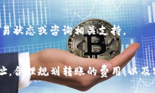 将Smart币转移到TP钱包的步骤相对简单，但涉及到一些细节和步骤。以下是一个详细的指南，帮助你顺利完成转账。

步骤一：准备工作
在开始之前，确保你已经安装了TP钱包，并且已创建了一个有效的钱包地址。如果你还没有TP钱包，可以在对应的应用商店搜索“TP Wallet”进行下载并安装。

步骤二：获取Smart币钱包地址
在TP钱包中打开你的钱包并找到“接收”或“收款”选项。此时，TP钱包会生成一个唯一的钱包地址，这个地址是你需要用来接收Smart币的。
将这个钱包地址复制到剪贴板，接下来你将用到它。

步骤三：访问你的Smart币钱包
打开你存储Smart币的钱包，通常是一个区块链钱包，登录到你的账户，确保你可以顺利访问你的资产。在这里你将需要准备将资产转移至TP钱包。

步骤四：发起转账
在Smart币钱包中，找到“发送”或“转账”的选项。在此界面中，输入你刚才复制的TP钱包地址，确保没有错误。
接下来，输入你想要转账的Smart币数量。务必检查此数量，并考虑任何可能的网络费用。确保你账户中有足够的余额来支付这笔交易的费用。

步骤五：确认转账
在输入完地址和金额后，仔细检查一遍。确认无误后，点击“确认”或“发送”按钮，发起转账。系统会要求你进行某种形式的确认，可能是输入密码或使用二次验证。

步骤六：等待交易确认
一旦提交申请，交易会被广播到区块链网络，通常需要一定时间来确认。你可以在你的Smart币钱包中查看交易进度。有些钱包提供交易哈希，可以在区块链浏览器上追踪交易状态。

步骤七：确认到账
在TP钱包中，等待你转账的Smart币到达。到账时间可能会有所不同，取决于网络的拥堵程度。通常情况下，交易被确认后，你会在TP钱包看到转入金额显示。

常见问题解答
h4一、如果转账失败怎么办？/h4
如果你收到转账失败的通知，首先检查你输入的钱包地址是否正确。其次，查看你的Smart币钱包余额是否足够支付转账费用。如果问题持续存在，也可以联系支持团队获取进一步帮助。

h4二、费用问题/h4
不同钱包和网络可能会有不同的转账费用，务必在发起转账前做好预算，确保你的账户中有足够的余额。

h4三、转账后多久到账？/h4
到账时间因网络状况而异，通常在几分钟到几个小时之间。如果你的转账长时间未到达，建议检查交易状态或咨询相关支持。

总结
将Smart币转移到TP钱包的过程并不复杂，关键是每一步都要认真仔细。确保你复制正确的钱包地址，合理规划转账的费用，以及密切关注交易状态。如果在操作过程中遇到问题，及时向官方支持团队寻求帮助，总能找到解决办法。