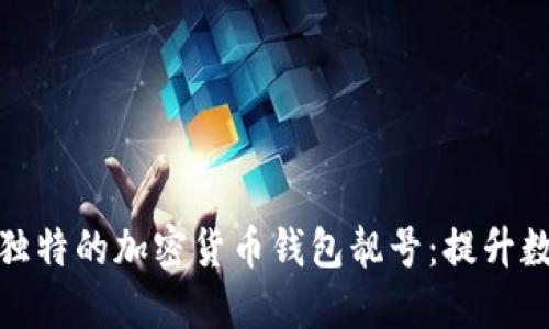 如何选择和获取一个独特的加密货币钱包靓号：提升数字资产的价值与安全