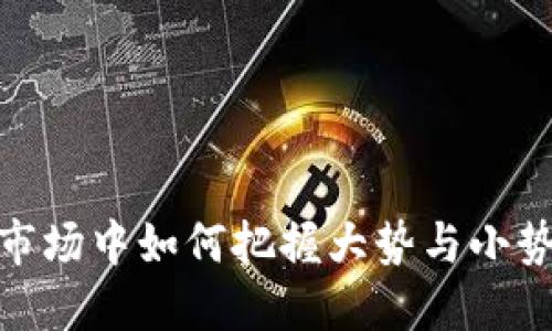 在虚拟货币市场中如何把握大势与小势的投资策略