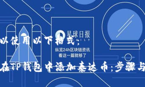 您可以使用以下格式：  

如何在TP钱包中添加泰达币：步骤与建议
