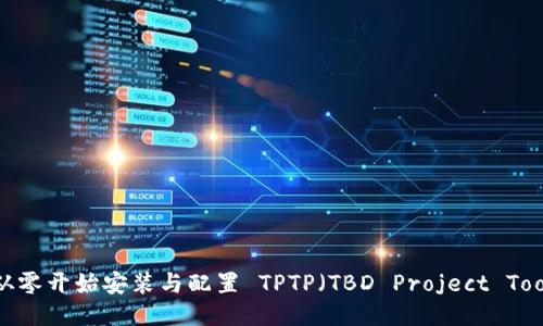 全方位指南：从零开始安装与配置 TPTP（TBD Project Tool Platform）