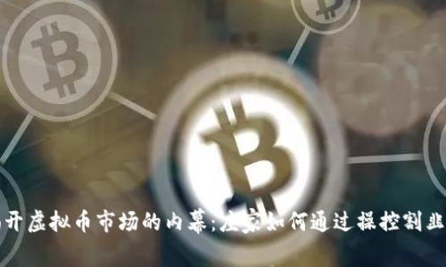 揭开虚拟币市场的内幕：庄家如何通过操控割韭菜