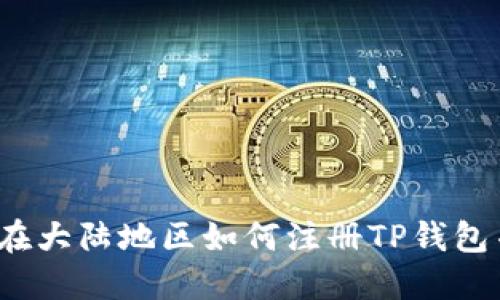 详细指南：在大陆地区如何注册TP钱包并安全使用