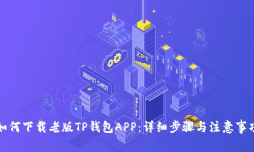 如何下载老版TP钱包APP：详细步骤与注意事项